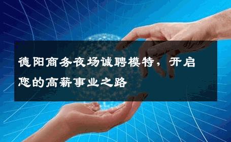德阳商务夜场诚聘模特，开启您的高薪事业之路