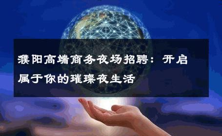 濮阳高端商务夜场招聘：开启属于你的璀璨夜生活