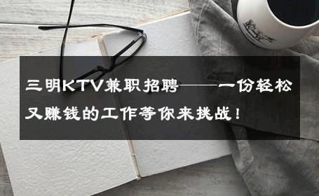 三明KTV兼职招聘——一份轻松又赚钱的工作等你来挑战！