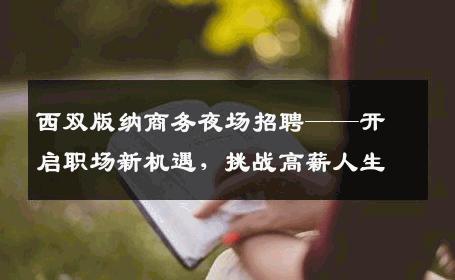 西双版纳商务夜场招聘——开启职场新机遇，挑战高薪人生