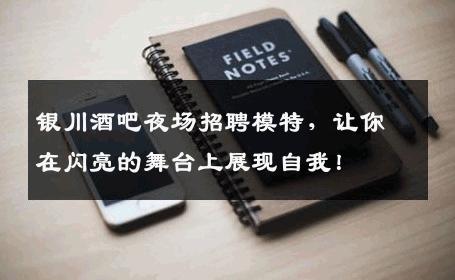 银川酒吧夜场招聘模特，让你在闪亮的舞台上展现自我！