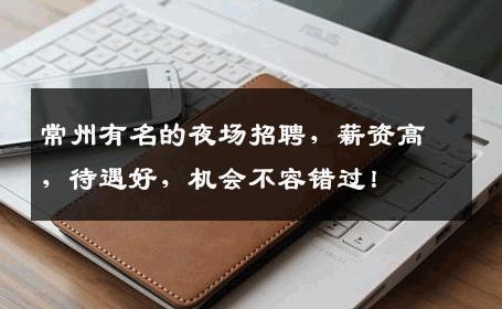 常州有名的夜场招聘，薪资高，待遇好，机会不容错过！