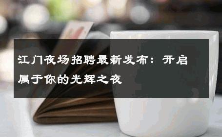 江门夜场招聘最新发布：开启属于你的光辉之夜