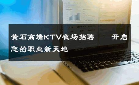黄石高端KTV夜场招聘——开启您的职业新天地