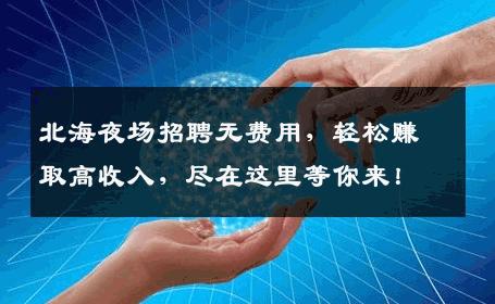 北海夜场招聘无费用，轻松赚取高收入，尽在这里等你来！