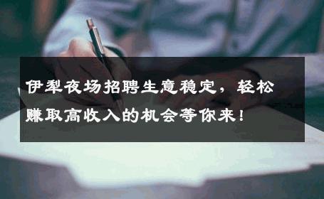伊犁夜场招聘生意稳定，轻松赚取高收入的机会等你来！