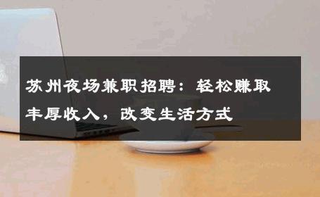苏州夜场兼职招聘：轻松赚取丰厚收入，改变生活方式