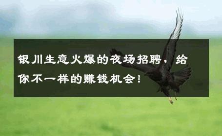 银川生意火爆的夜场招聘，给你不一样的赚钱机会！