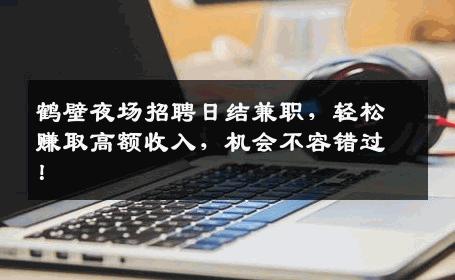 鹤壁夜场招聘日结兼职，轻松赚取高额收入，机会不容错过！