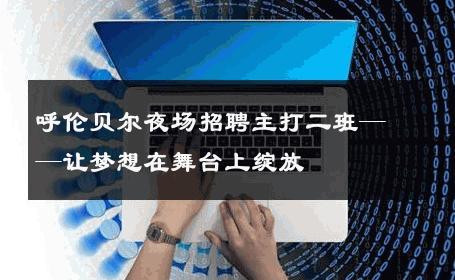呼伦贝尔夜场招聘主打二班——让梦想在舞台上绽放