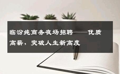 临汾纯商务夜场招聘——优质高薪，突破人生新高度