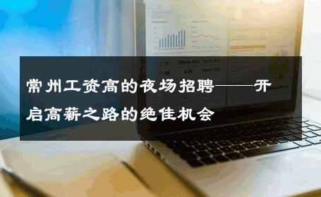 常州工资高的夜场招聘——开启高薪之路的绝佳机会