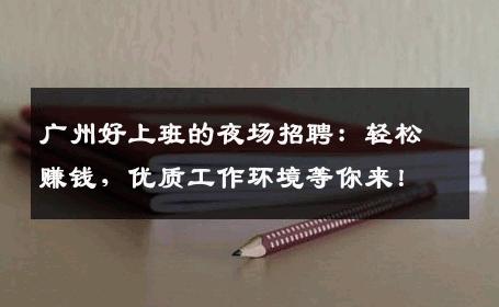 广州好上班的夜场招聘：轻松赚钱，优质工作环境等你来！
