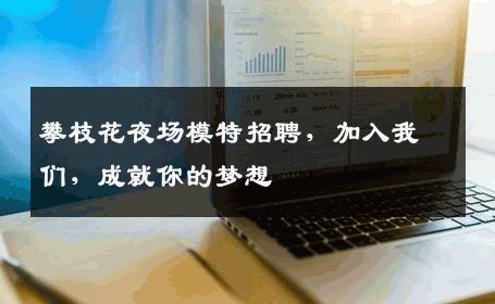 攀枝花夜场模特招聘，加入我们，成就你的梦想