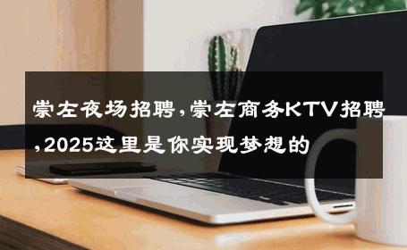 崇左夜场招聘,崇左商务KTV招聘,2025这里是你实现梦想的