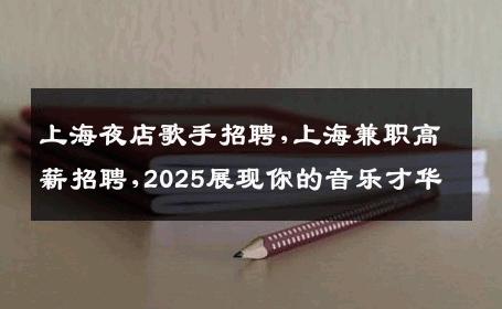 上海夜店歌手招聘,上海兼职高薪招聘,2025展现你的音乐才华