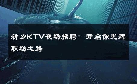 新乡KTV夜场招聘：开启你光辉职场之路