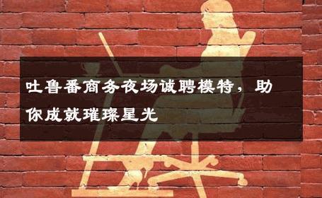 吐鲁番商务夜场诚聘模特，助你成就璀璨星光