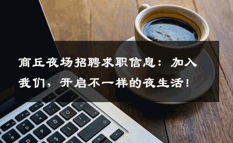商丘夜场招聘求职信息：加入我们，开启不一样的夜生活！