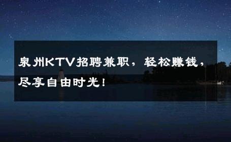 泉州KTV招聘兼职，轻松赚钱，尽享自由时光！
