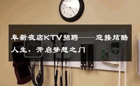阜新夜店KTV招聘——迎接炫酷人生，开启梦想之门
