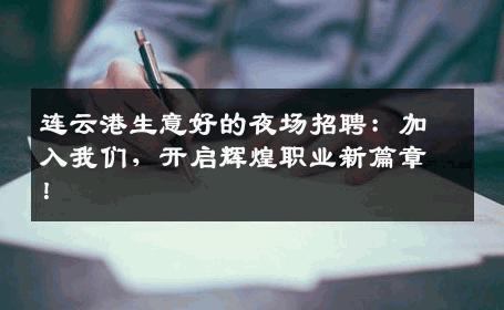 连云港生意好的夜场招聘：加入我们，开启辉煌职业新篇章！