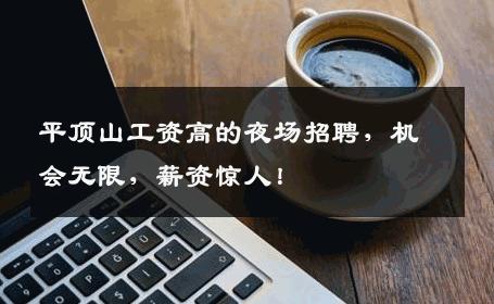 平顶山工资高的夜场招聘，机会无限，薪资惊人！