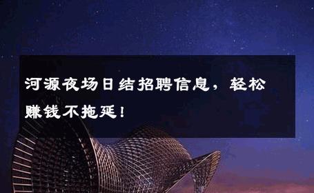 河源夜场日结招聘信息，轻松赚钱不拖延！