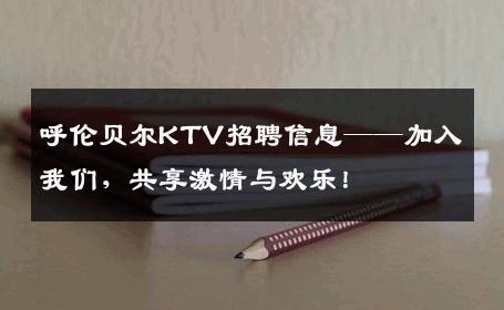 呼伦贝尔KTV招聘信息——加入我们，共享激情与欢乐！