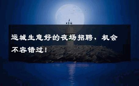运城生意好的夜场招聘，机会不容错过！