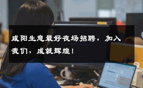 咸阳生意最好夜场招聘，加入我们，成就辉煌！