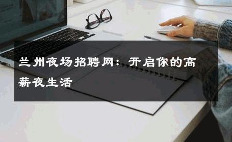 兰州夜场招聘网：开启你的高薪夜生活