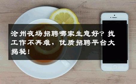 沧州夜场招聘哪家生意好？找工作不再难，优质招聘平台大揭秘！