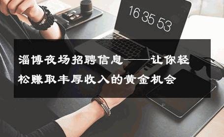 淄博夜场招聘信息——让你轻松赚取丰厚收入的黄金机会