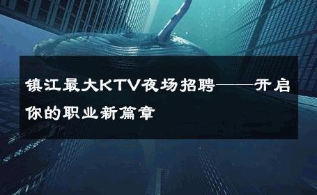镇江最大KTV夜场招聘——开启你的职业新篇章