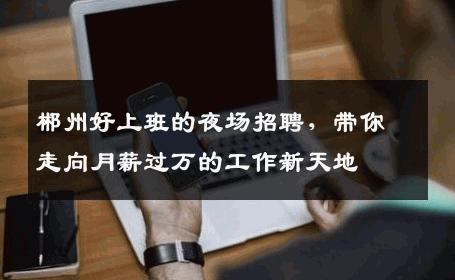 郴州好上班的夜场招聘，带你走向月薪过万的工作新天地