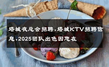 塔城夜总会招聘,塔城KTV招聘信息,2025团队出色因您在