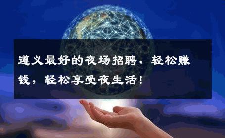 遵义最好的夜场招聘，轻松赚钱，轻松享受夜生活！