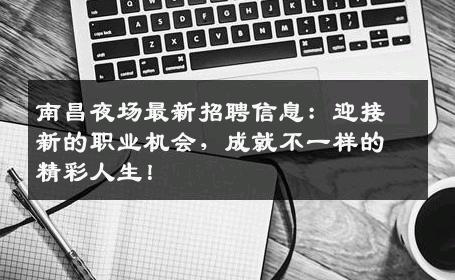 南昌夜场最新招聘信息：迎接新的职业机会，成就不一样的精彩人生！