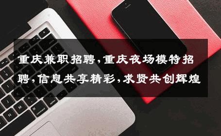 重庆兼职招聘,重庆夜场模特招聘,信息共享精彩,求贤共创辉煌