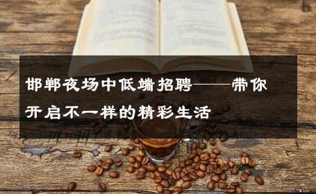 邯郸夜场中低端招聘——带你开启不一样的精彩生活