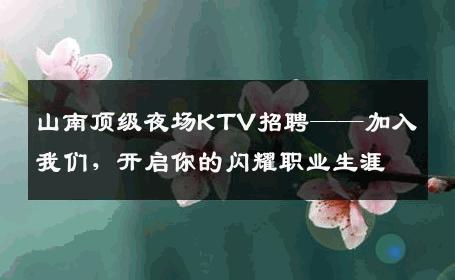 山南顶级夜场KTV招聘——加入我们，开启你的闪耀职业生涯