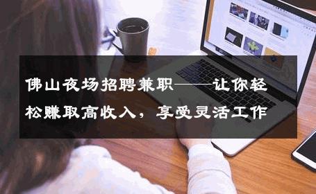 佛山夜场招聘兼职——让你轻松赚取高收入，享受灵活工作