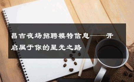 昌吉夜场招聘模特信息——开启属于你的星光之路