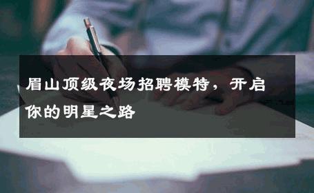 眉山顶级夜场招聘模特，开启你的明星之路