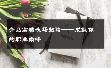 青岛高端夜场招聘——成就你的职业巅峰