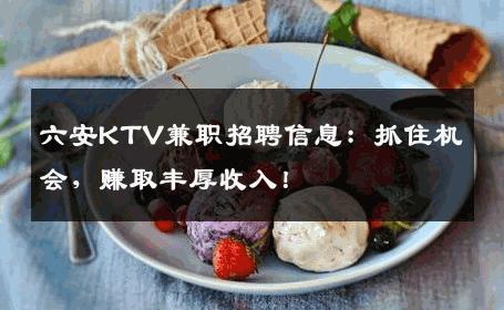 六安KTV兼职招聘信息：抓住机会，赚取丰厚收入！