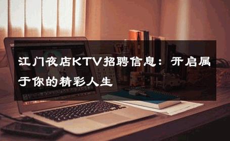 江门夜店KTV招聘信息：开启属于你的精彩人生