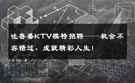 吐鲁番KTV模特招聘——机会不容错过，成就精彩人生！