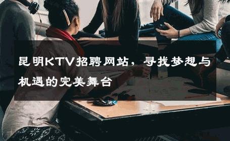 昆明KTV招聘网站，寻找梦想与机遇的完美舞台